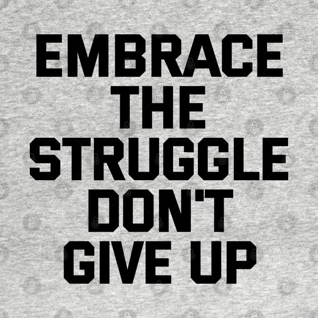 Embrace The Struggle Don't Give Up by Texevod